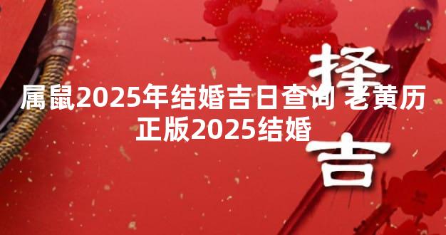 属鼠2025年结婚吉日查询 老黄历正版2025结婚